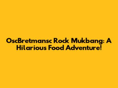 OscBretmansc Rock Mukbang: A Hilarious Food Adventure!