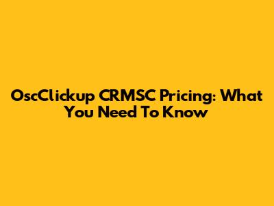 OscClickup CRMSC Pricing: What You Need To Know