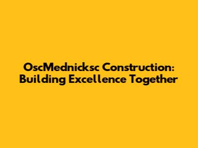 OscMednicksc Construction: Building Excellence Together