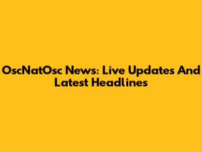 OscNatOsc News: Live Updates And Latest Headlines