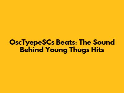 OscTyepeSC's Beats: The Sound Behind Young Thug's Hits