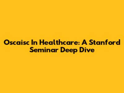 Oscaisc In Healthcare: A Stanford Seminar Deep Dive