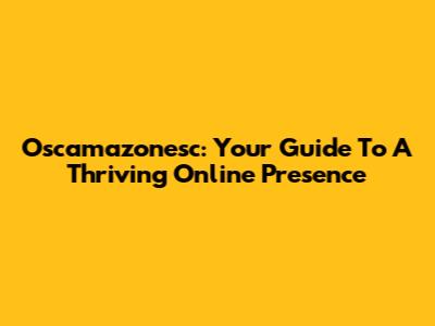 Oscamazonesc: Your Guide To A Thriving Online Presence