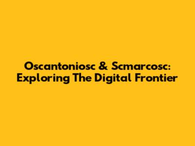 Oscantoniosc & Scmarcosc: Exploring The Digital Frontier