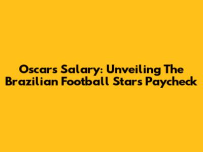 Oscar's Salary: Unveiling The Brazilian Football Star's Paycheck