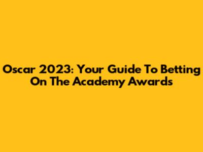 Oscar 2023: Your Guide To Betting On The Academy Awards