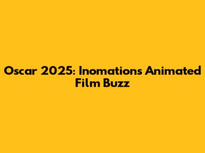 Oscar 2025: Inomation's Animated Film Buzz