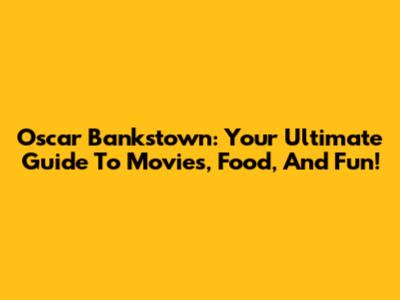 Oscar Bankstown: Your Ultimate Guide To Movies, Food, And Fun!