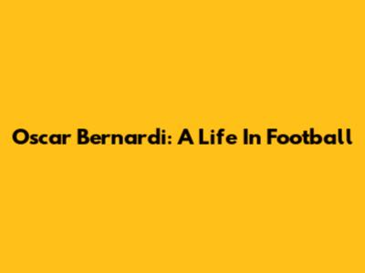 Oscar Bernardi: A Life In Football