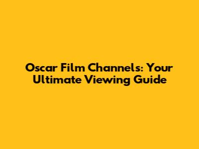 Oscar Film Channels: Your Ultimate Viewing Guide