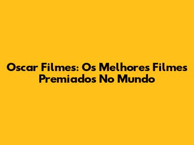 Oscar Filmes: Os Melhores Filmes Premiados No Mundo