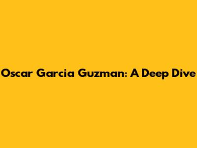 Oscar Garcia Guzman: A Deep Dive
