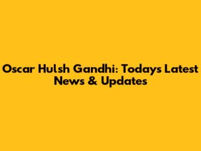 Oscar Hulsh Gandhi: Today's Latest News & Updates
