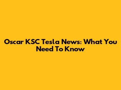 Oscar KSC Tesla News: What You Need To Know
