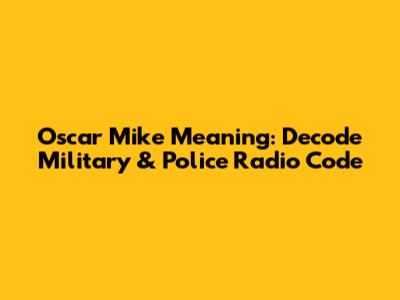 Oscar Mike Meaning: Decode Military & Police Radio Code