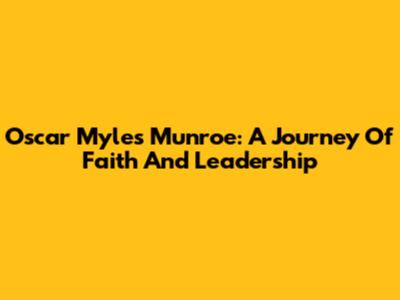 Oscar Myles Munroe: A Journey Of Faith And Leadership