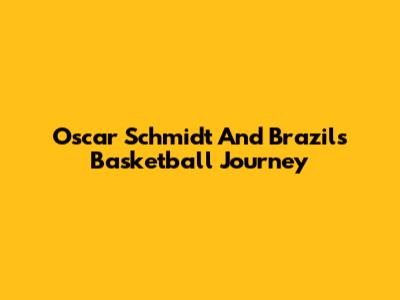 Oscar Schmidt And Brazil's Basketball Journey