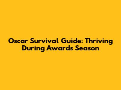 Oscar Survival Guide: Thriving During Awards Season