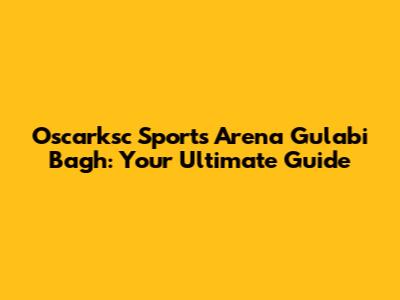 Oscarksc Sports Arena Gulabi Bagh: Your Ultimate Guide
