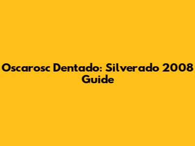 Oscarosc Dentado: Silverado 2008 Guide