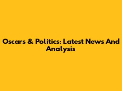 Oscars & Politics: Latest News And Analysis
