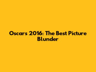 Oscars 2016: The Best Picture Blunder