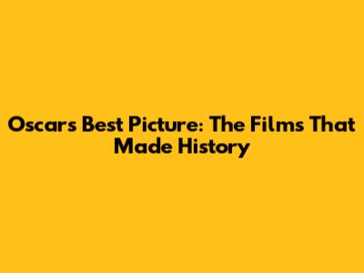 Oscars Best Picture: The Films That Made History