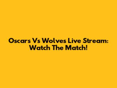 Oscars Vs Wolves Live Stream: Watch The Match!