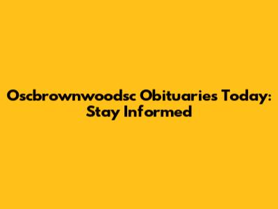 Oscbrownwoodsc Obituaries Today: Stay Informed