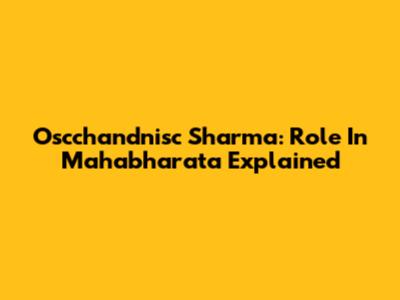 Oscchandnisc Sharma: Role In Mahabharata Explained