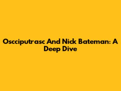 Oscciputrasc And Nick Bateman: A Deep Dive
