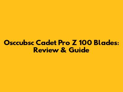 Osccubsc Cadet Pro Z 100 Blades: Review & Guide