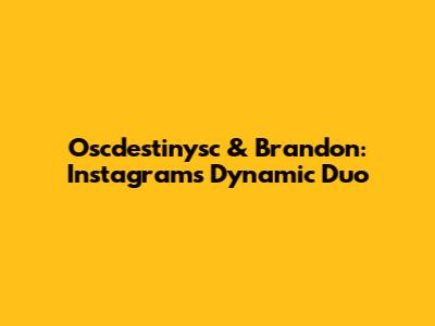 Oscdestinysc & Brandon: Instagram's Dynamic Duo