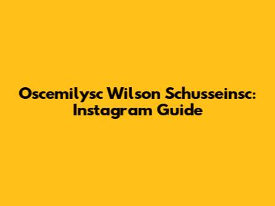 Oscemilysc Wilson Schusseinsc: Instagram Guide