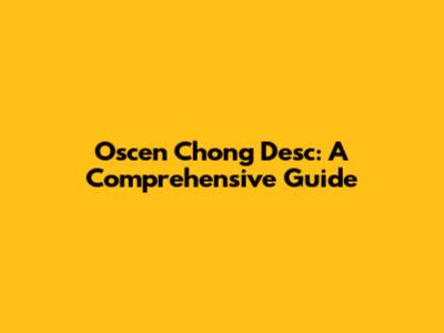 Oscen Chong Desc: A Comprehensive Guide