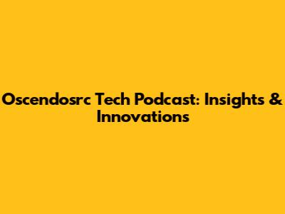 Oscendosrc Tech Podcast: Insights & Innovations