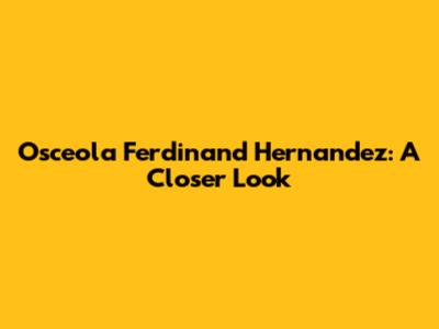 Osceola Ferdinand Hernandez: A Closer Look