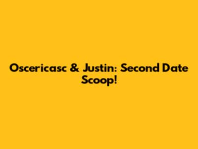 Oscericasc & Justin: Second Date Scoop!