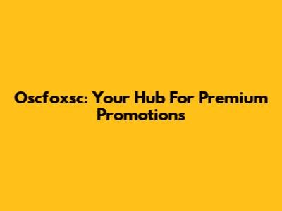 Oscfoxsc: Your Hub For Premium Promotions