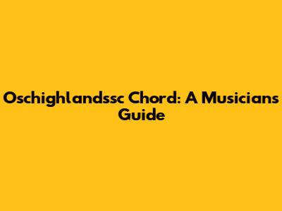 Oschighlandssc Chord: A Musician's Guide