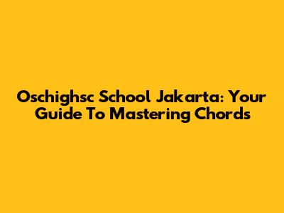 Oschighsc School Jakarta: Your Guide To Mastering Chords