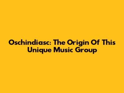 Oschindiasc: The Origin Of This Unique Music Group