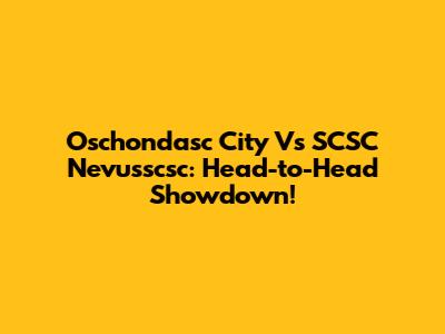 Oschondasc City Vs SCSC Nevusscsc: Head-to-Head Showdown!