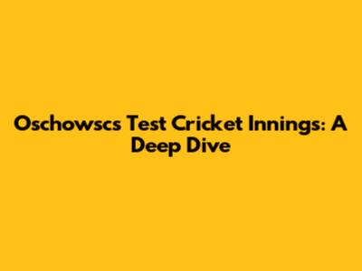 Oschowsc's Test Cricket Innings: A Deep Dive