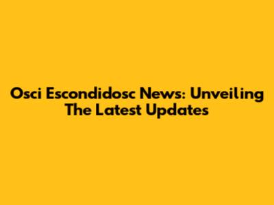 Osci Escondidosc News: Unveiling The Latest Updates