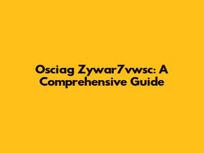 Osciag Zywar7vwsc: A Comprehensive Guide