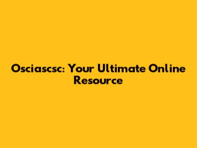 Osciascsc: Your Ultimate Online Resource