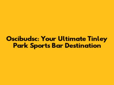 Oscibudsc: Your Ultimate Tinley Park Sports Bar Destination