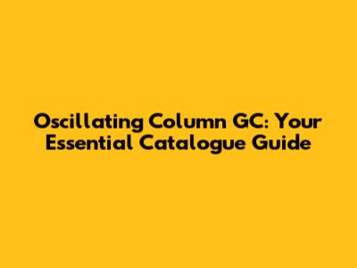 Oscillating Column GC: Your Essential Catalogue Guide