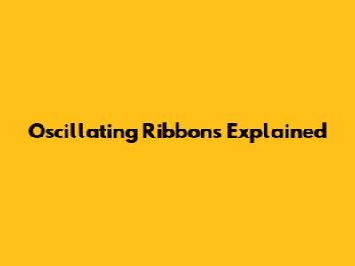 Oscillating Ribbons Explained